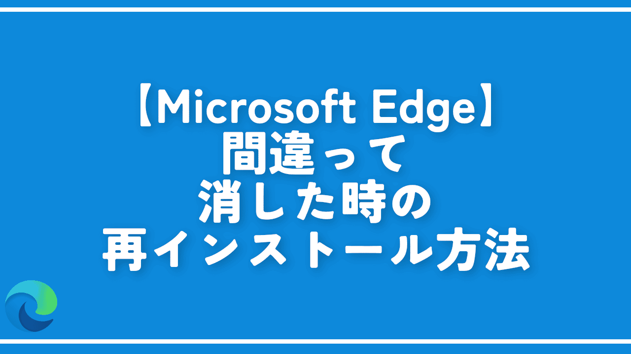 【Microsoft Edge】間違って消した時の再インストール方法