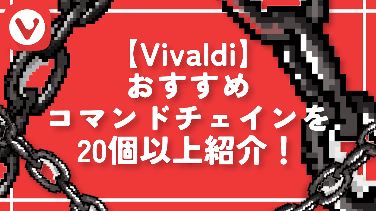 【Vivaldi】おすすめコマンドチェインを20個以上紹介！