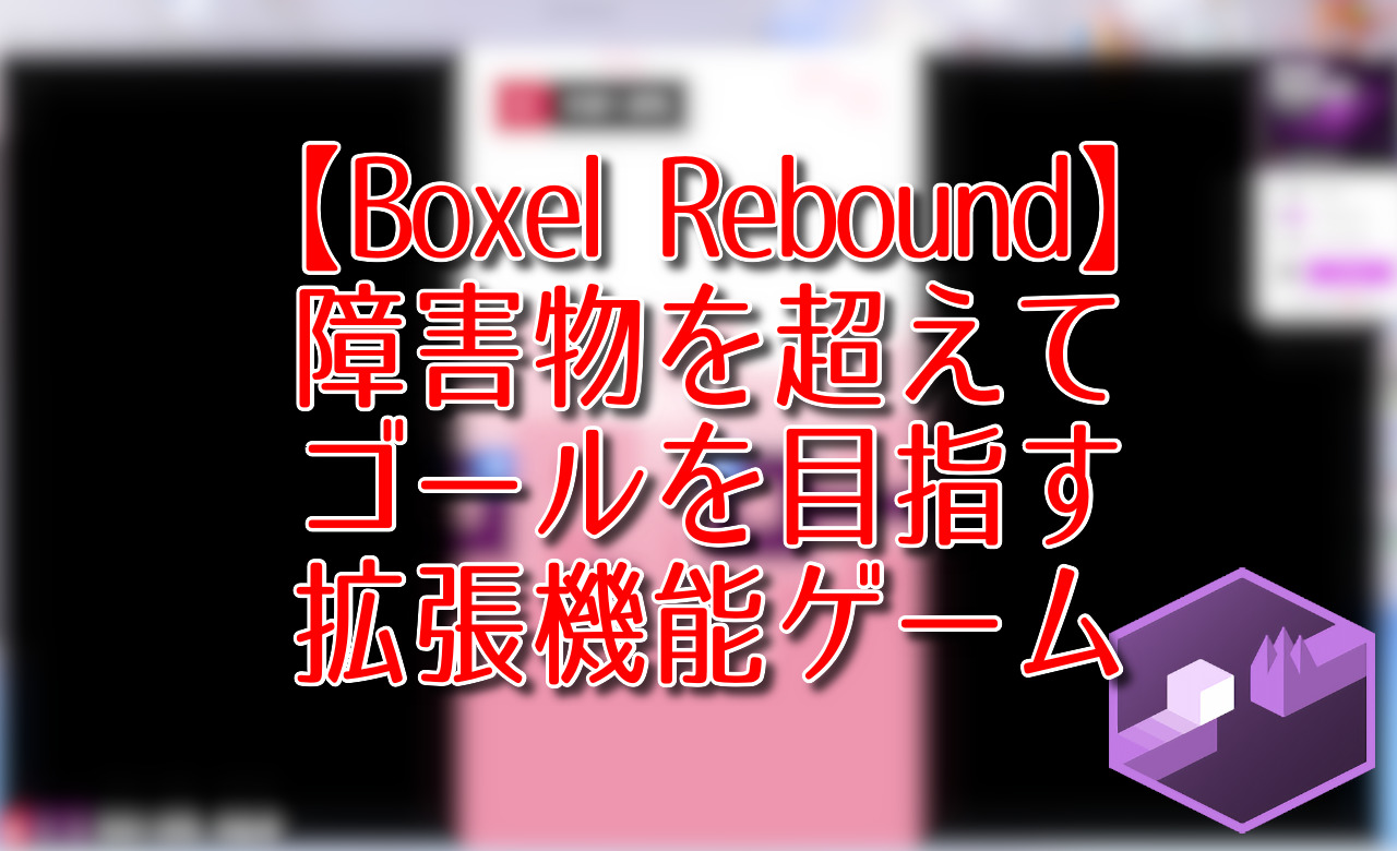 【Boxel Rebound】障害物を超えてゴールを目指す拡張機能ゲーム
