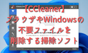 【CCleaner】ブラウザやWindowsの不要ファイルを削除する掃除ソフト