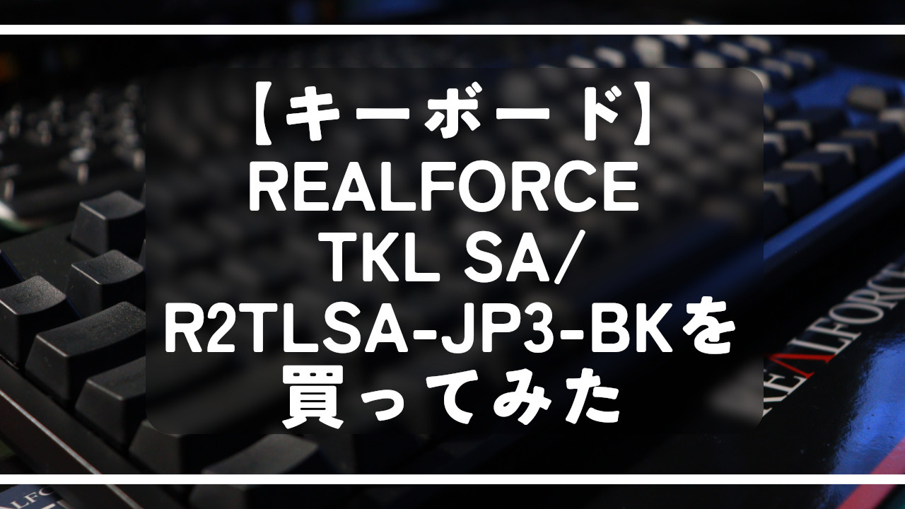 【高級キーボード】REALFORCE TKL SA/R2TLSA-JP3-BKを買ってみた話