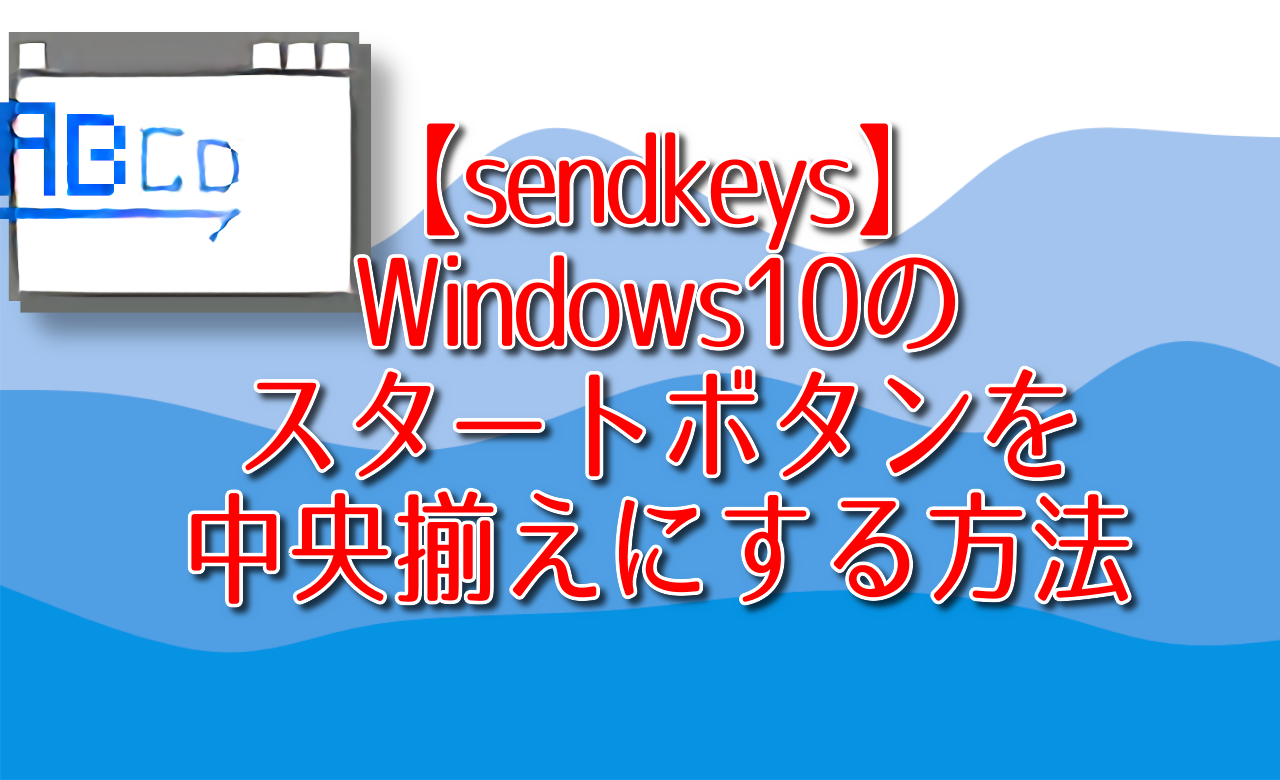 【sendkeys】Windows10のスタートボタンを中央揃えにする方法