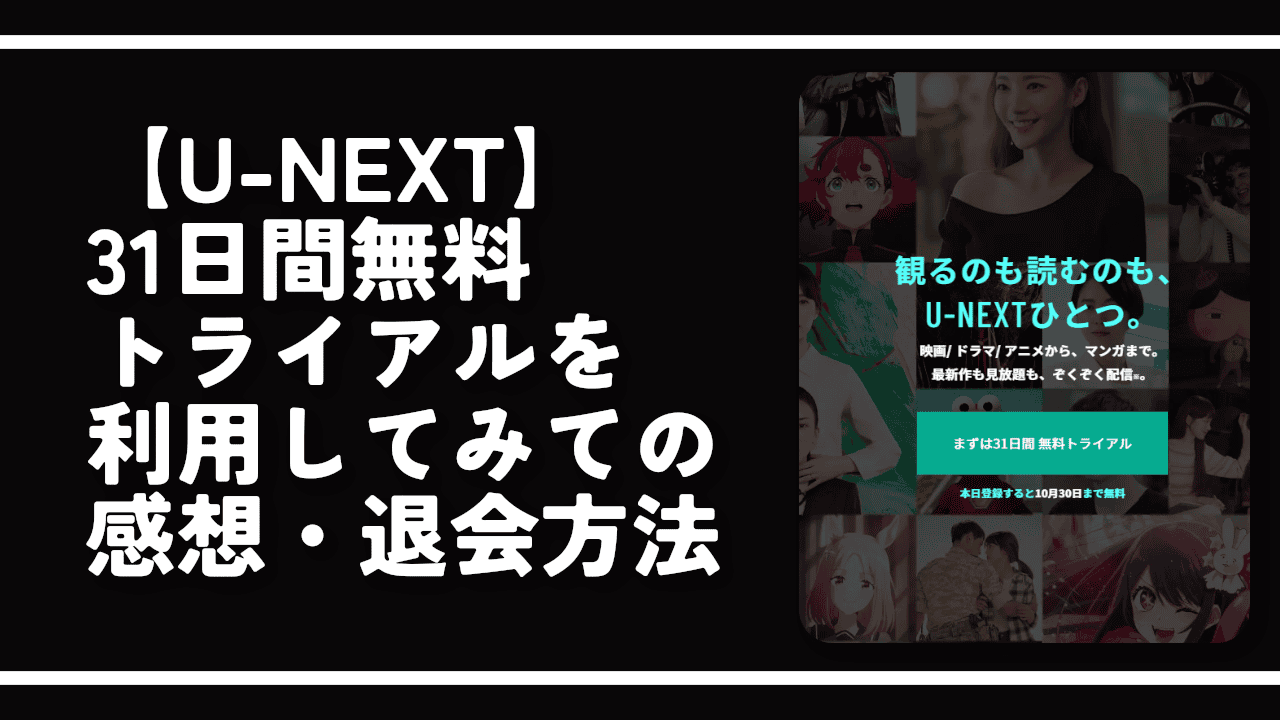 【U-NEXT】31日間無料トライアルを利用してみての感想・退会方法