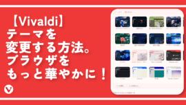 【Vivaldi】テーマを変更する方法。ブラウザをもっと華やかに！