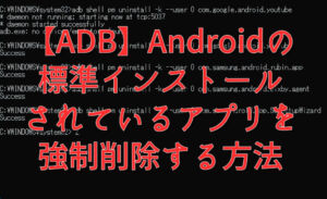 【ADB】Androidの標準インストールされているアプリを強制削除する方法