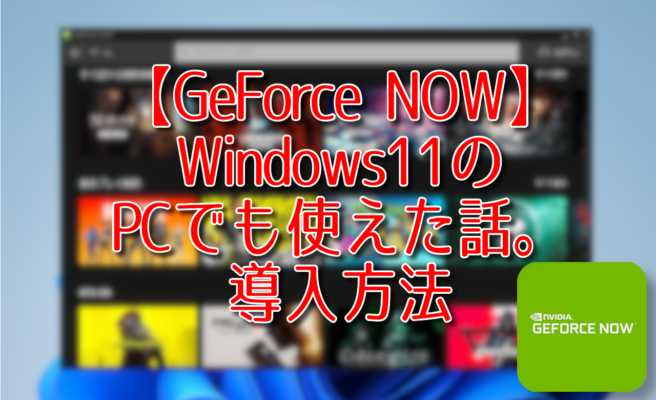 【GeForce NOW】Windows11のPCでも使えた話。導入方法