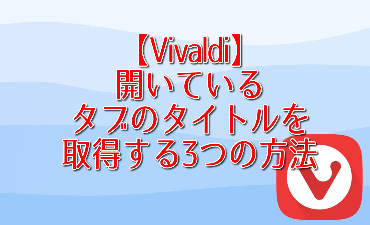 【Vivaldi】開いているタブのタイトルを取得する3つの方法