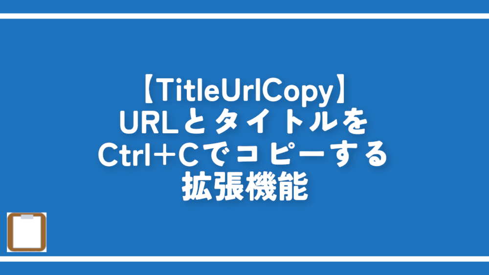 【TitleUrlCopy】URLとタイトルをCtrl+Cでコピーする拡張機能