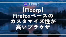【Floorp】Firefoxベースのカスタマイズ性が高いブラウザ