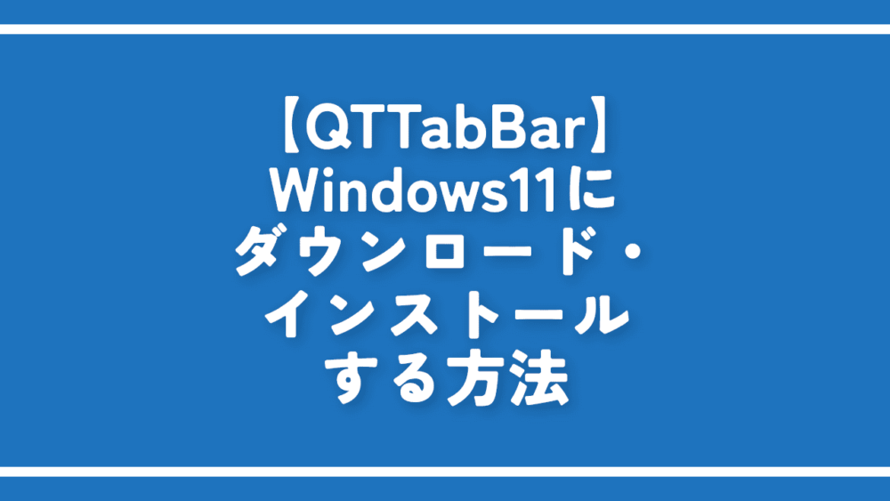 【QTTabBar】Windows11にダウンロード・インストールする方法