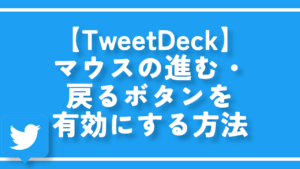 【TweetDeck】マウスの進む・戻るボタンを有効にする方法