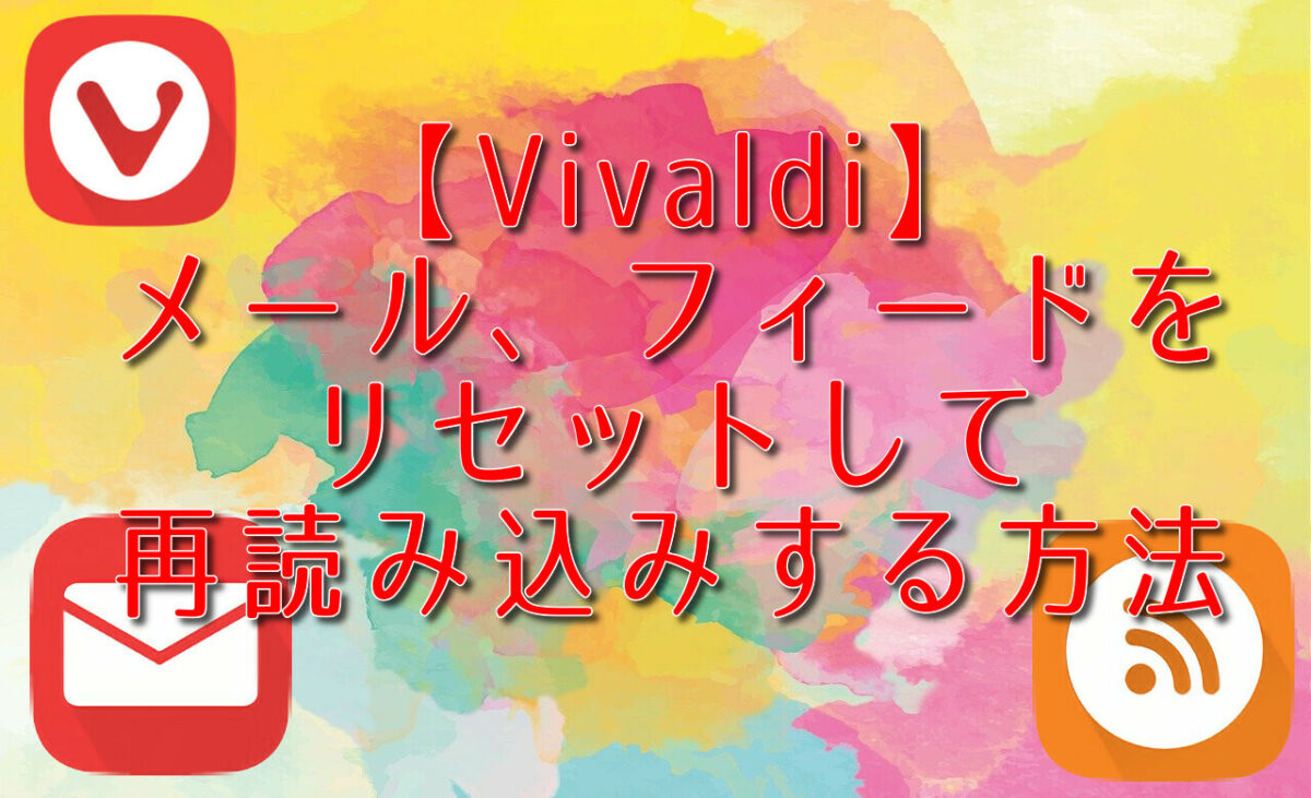 【Vivaldi】メール、フィードをリセットして再読み込みする方法
