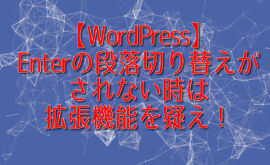 【WordPress】Enterの段落切り替えがされない時は拡張機能を疑え！