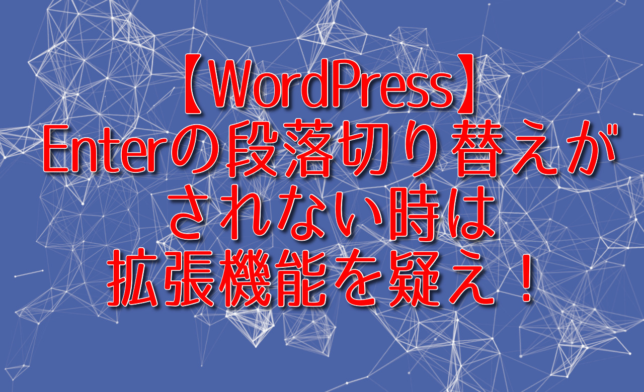 【WordPress】Enterの段落切り替えがされない時は拡張機能を疑え！