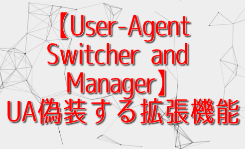 【User-Agent Switcher and Manager】UAを変更する拡張機能