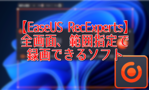【EaseUS RecExperts】全画面、範囲指定で録画できるソフト
