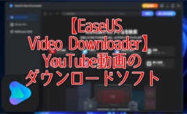【EaseUS Video Downloader】YouTube動画のダウンロードソフト