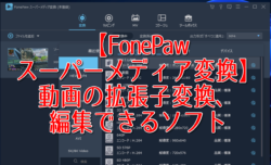 【FonePaw スーパーメディア変換】動画の拡張子変換、編集できるソフト