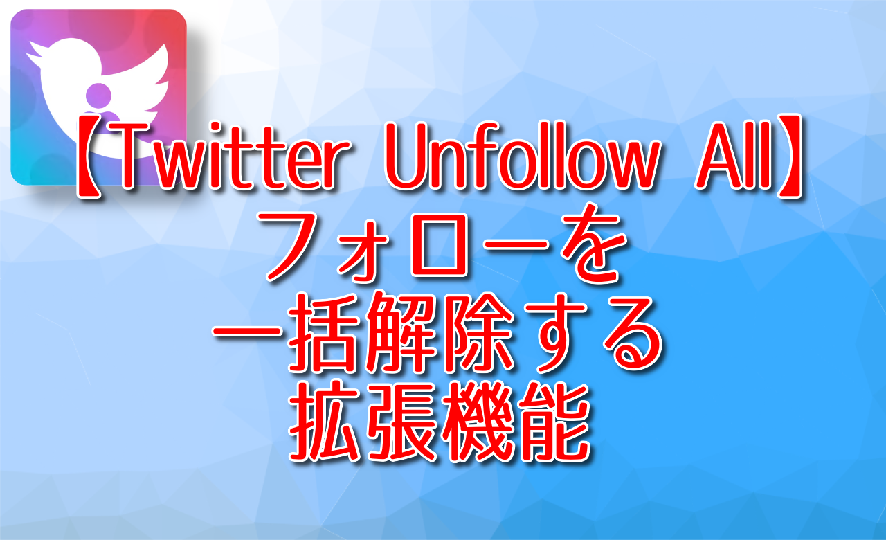 【Twitter Unfollow All】フォローを一括解除する拡張機能