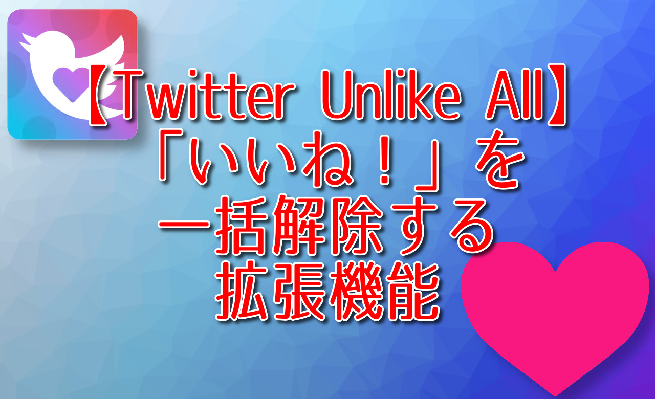 【Twitter Unlike All】「いいね！」を一括解除する拡張機能