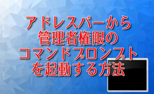 アドレスバーから管理者権限のコマンドプロンプトを起動する方法