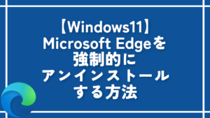 【Windows11】Microsoft Edgeを強制的にアンインストールする方法