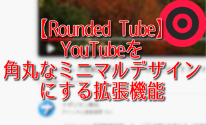 【Rounded Tube】YouTubeを角丸なミニマルデザインにする拡張機能