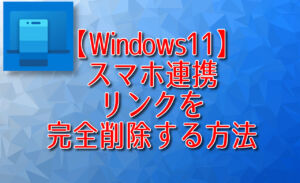 【Windows11】スマホ連携リンクを完全削除する方法