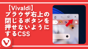 【Vivaldi】右上の閉じるボタンを押せないようにするCSS