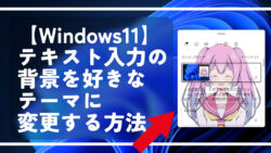 【Windows11】テキスト入力の背景を好きなテーマに変更する方法