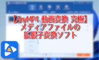 【AnyMP4 動画変換 究極】メディアファイルの拡張子変換ソフト