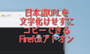日本語URLを文字化けせずにコピーできるFirefoxアドオン