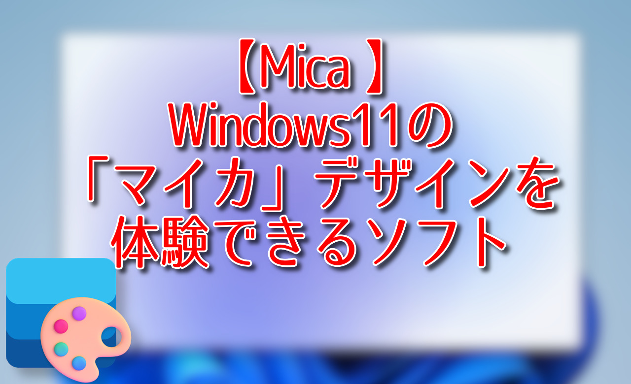 【Mica™️】Windows11の「マイカ」デザインを体験できるソフト