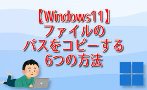【Windows11】ファイルのパスをコピーする6つの方法