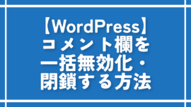 【WordPress】コメント欄を一括無効化・閉鎖する方法