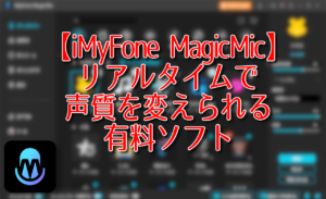 【iMyFone MagicMic】リアルタイムで声質を変えられる有料ソフト