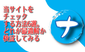 当サイトをチェックする方法6選。どれが最適解か検証してみる