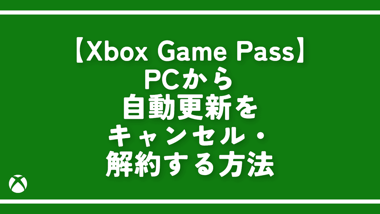 PCから「Xbox Game Pass」の自動更新をキャンセルする方法