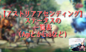 【アストリアアセンディング】ステータスの一覧表（AgiとかEvaなど）