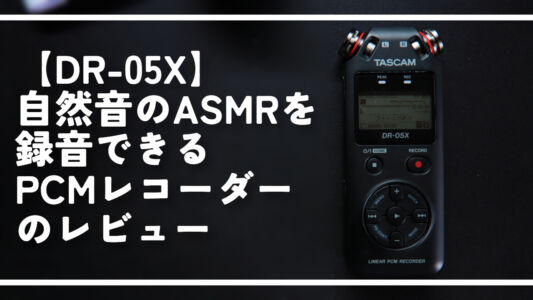 【DR-05X】自然音のASMRを録音できるPCMレコーダーのレビュー