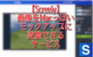 【Screely】画像をMacっぽいモックアップに変換できるサービス