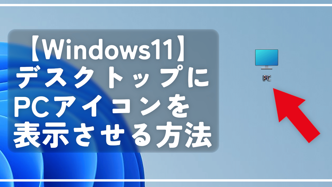 【Windows11】デスクトップにPCアイコンを表示させる方法