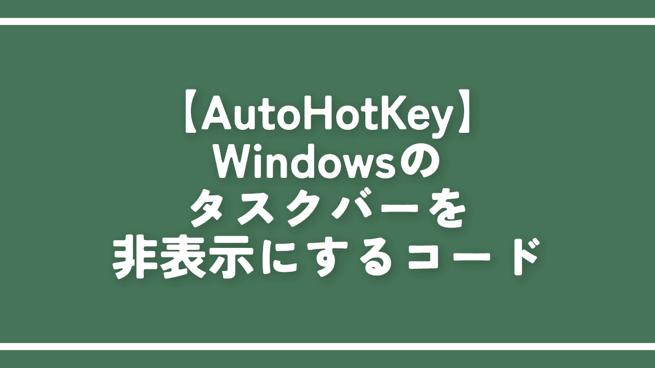 【AutoHotKey】Windowsのタスクバーを非表示にするコード