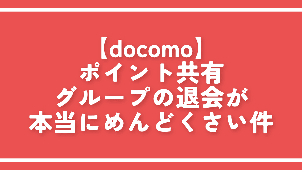 【docomo】ポイント共有グループの退会が本当にめんどくさい件