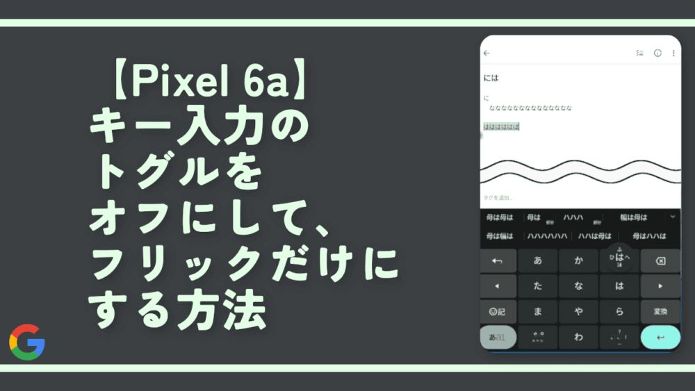 【Pixel 6a】キー入力のトグルをオフにして、フリックだけにする方法