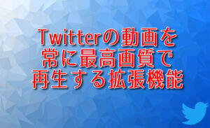 Twitterの動画を常に最高画質で再生する拡張機能