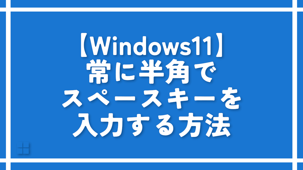 【Windows11】常に半角でスペースキーを入力する方法