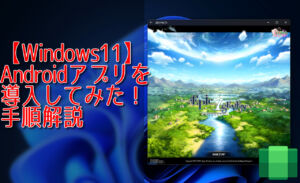 【Windows11】Androidアプリを導入してみた！手順解説