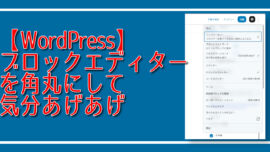 【WordPress】ブロックエディターを角丸にして気分あげあげ