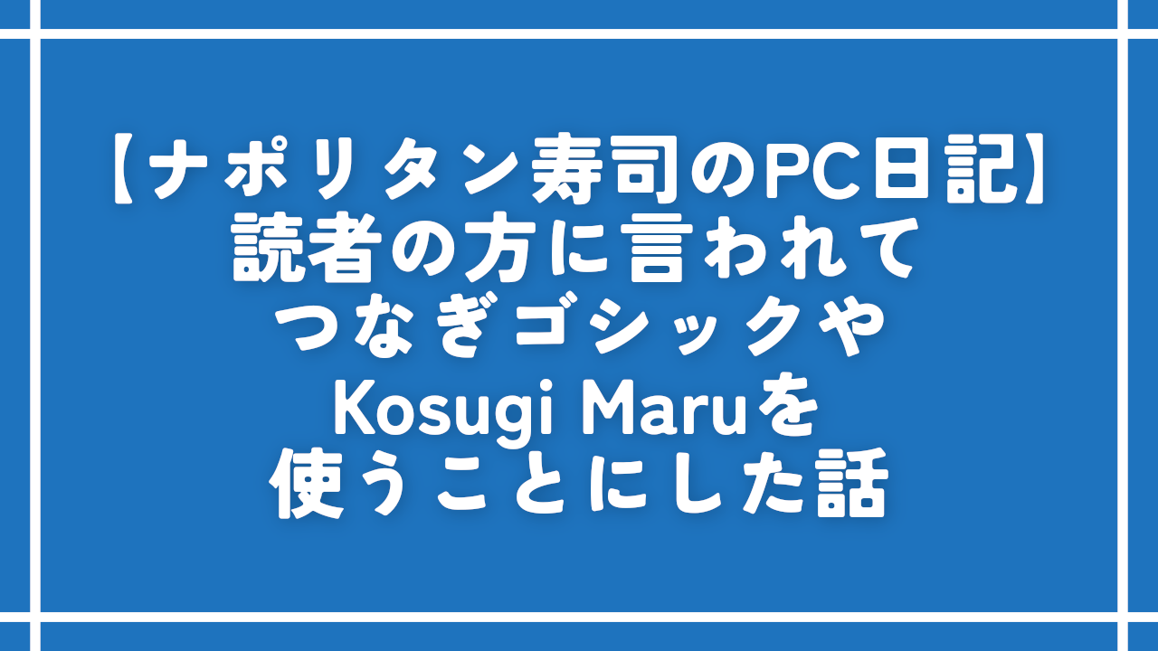 読者の方に言われて、「つなぎゴシック」にしたって話